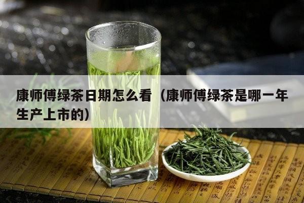 康师傅绿茶日期怎么看（康师傅绿茶是哪一年生产上市的）