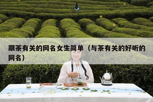 跟茶有关的网名女生简单（与茶有关的好听的网名）