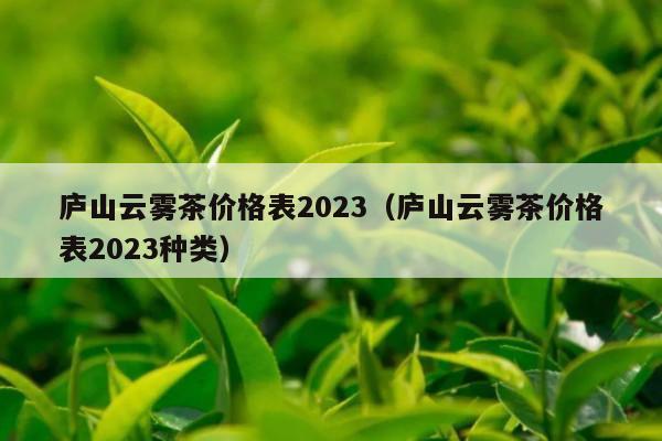 庐山云雾茶价格表2023（庐山云雾茶价格表2023种类）