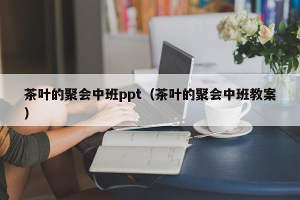 茶叶的聚会中班ppt（茶叶的聚会中班教案）