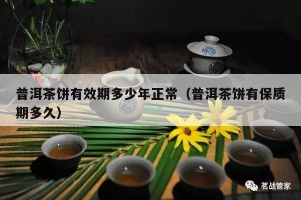 普洱茶饼有效期多少年正常（普洱茶饼有保质期多久）