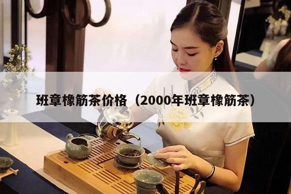 班章橡筋茶价格（2000年班章橡筋茶）