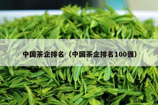 中国茶企排名（中国茶企排名100强）