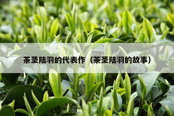 茶圣陆羽的代表作（茶圣陆羽的故事）