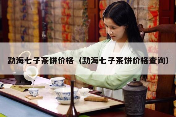 勐海七子茶饼价格（勐海七子茶饼价格查询）