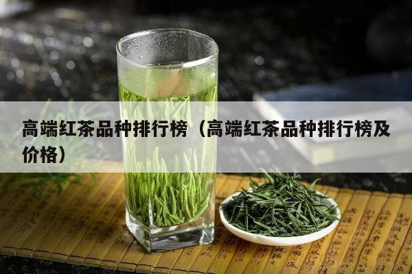 高端红茶品种排行榜（高端红茶品种排行榜及价格）