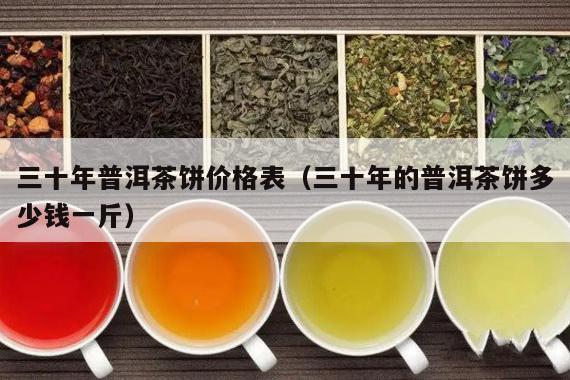 三十年普洱茶饼价格表（三十年的普洱茶饼多少钱一斤）