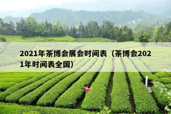 2021年茶博会展会时间表（茶博会2021年时间表全国）