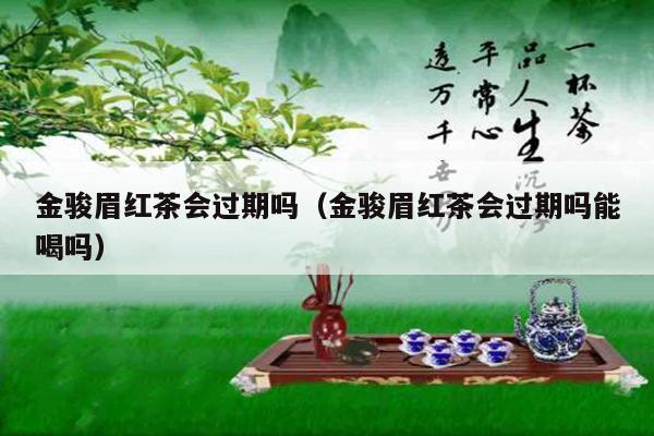 金骏眉红茶会过期吗（金骏眉红茶会过期吗能喝吗）