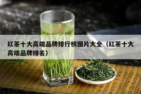 红茶十大高端品牌排行榜图片大全（红茶十大高端品牌排名）