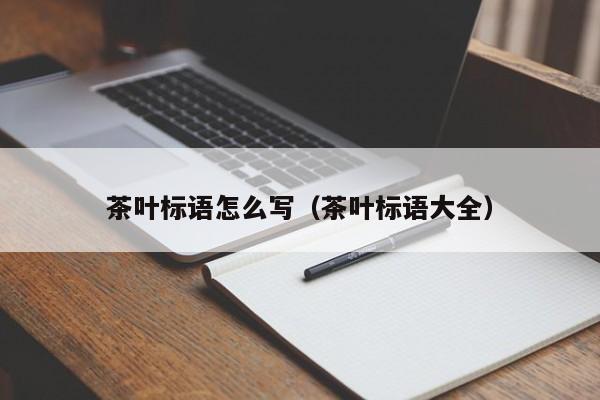 茶叶标语怎么写（茶叶标语大全）