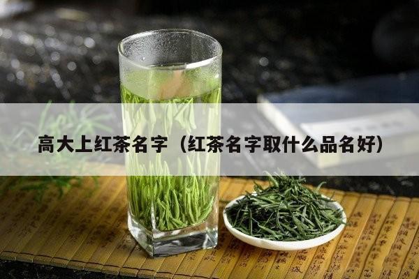 高大上红茶名字（红茶名字取什么品名好）