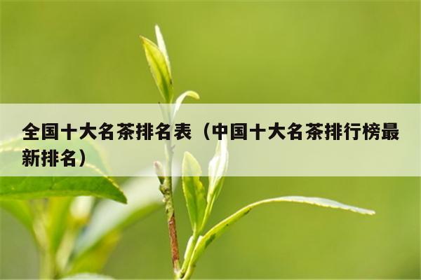 全国十大名茶排名表（中国十大名茶排行榜最新排名）