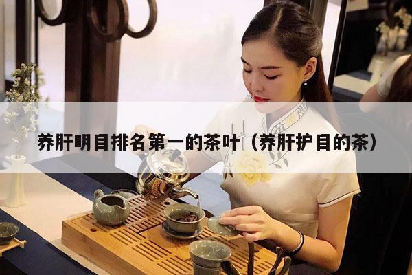 养肝明目排名第一的茶叶（养肝护目的茶）