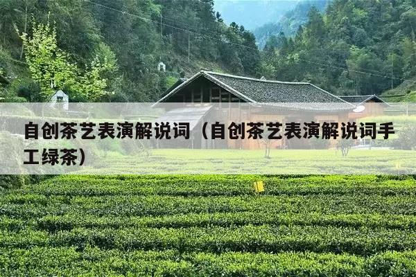 自创茶艺表演解说词（自创茶艺表演解说词手工绿茶）