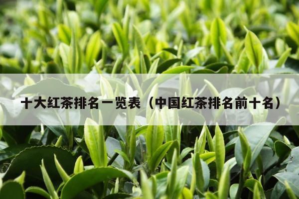 十大红茶排名一览表（中国红茶排名前十名）