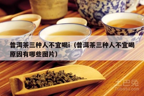 普洱茶三种人不宜喝i（普洱茶三种人不宜喝原因有哪些图片）