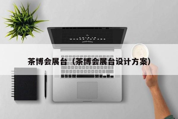 茶博会展台（茶博会展台设计方案）