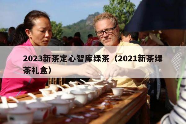 2023新茶定心智库绿茶（2021新茶绿茶礼盒）