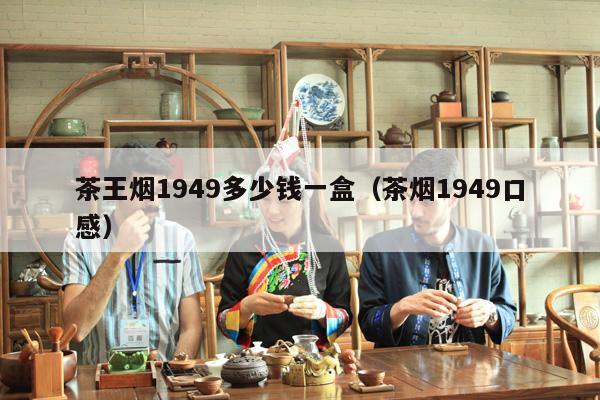 茶王烟1949多少钱一盒（茶烟1949口感）