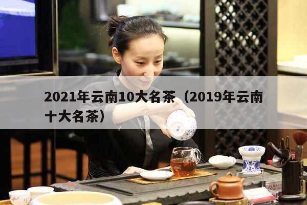 2021年云南10大名茶（2019年云南十大名茶）