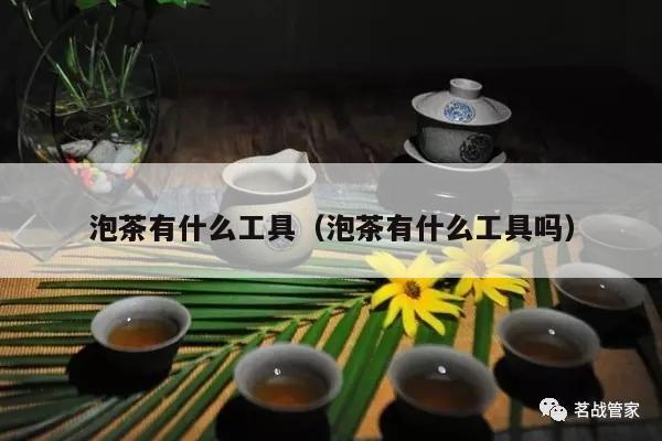 泡茶有什么工具（泡茶有什么工具吗）