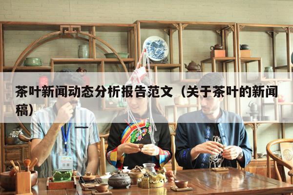 茶叶新闻动态分析报告范文（关于茶叶的新闻稿）