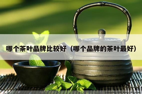 哪个茶叶品牌比较好（哪个品牌的茶叶最好）