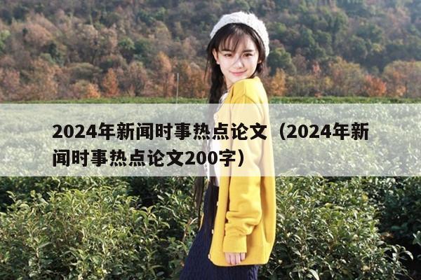 2024年新闻时事热点论文（2024年新闻时事热点论文200字）