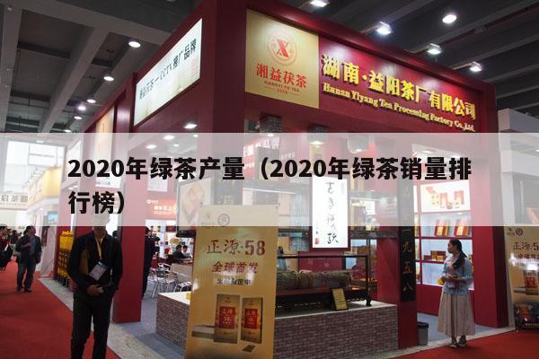 2020年绿茶产量（2020年绿茶销量排行榜）