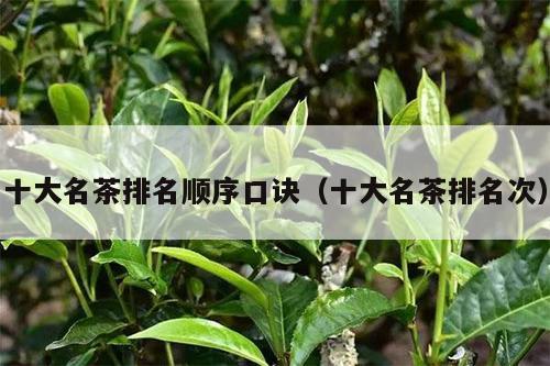 十大名茶排名顺序口诀（十大名茶排名次）