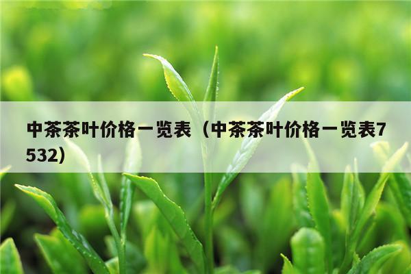 中茶茶叶价格一览表（中茶茶叶价格一览表7532）