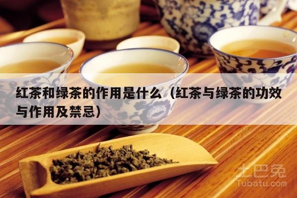 红茶和绿茶的作用是什么（红茶与绿茶的功效与作用及禁忌）