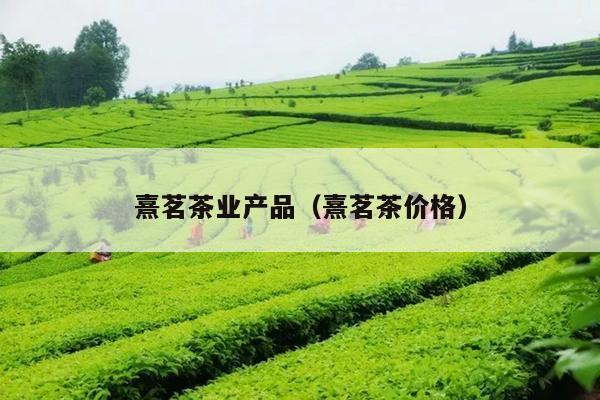 熹茗茶业产品（熹茗茶价格）