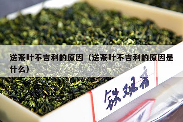 送茶叶不吉利的原因（送茶叶不吉利的原因是什么）