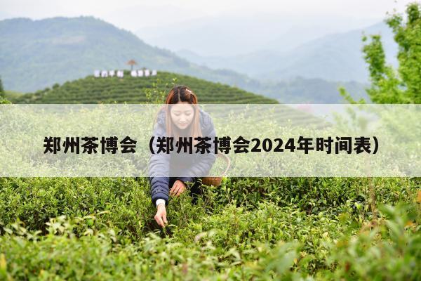 郑州茶博会（郑州茶博会2024年时间表）