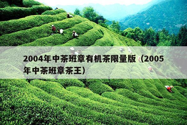 2004年中茶班章有机茶限量版（2005年中茶班章茶王）