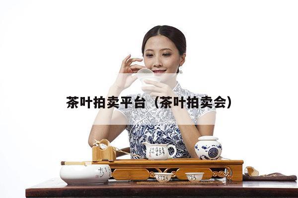 茶叶拍卖平台（茶叶拍卖会）