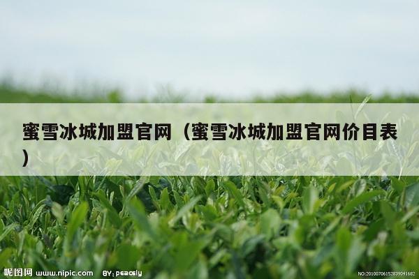 蜜雪冰城加盟官网（蜜雪冰城加盟官网价目表）