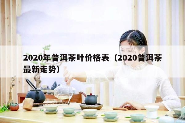 2020年普洱茶叶价格表（2020普洱茶最新走势）