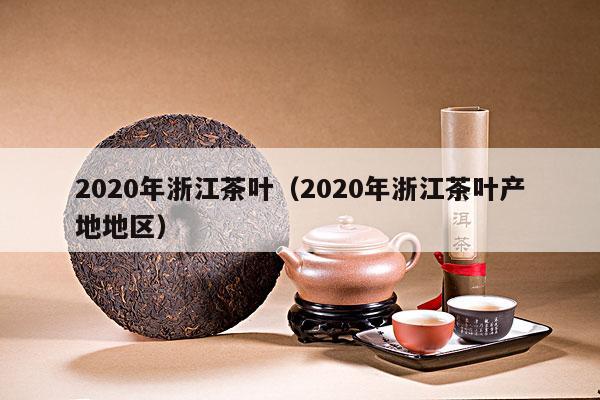 2020年浙江茶叶（2020年浙江茶叶产地地区）