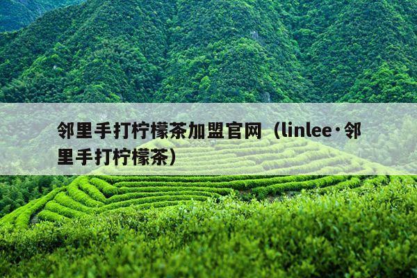 邻里手打柠檬茶加盟官网（linlee·邻里手打柠檬茶）