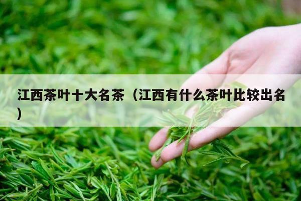 江西茶叶十大名茶（江西有什么茶叶比较出名）