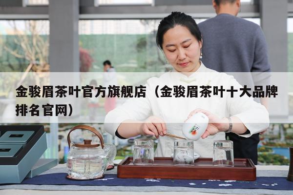 金骏眉茶叶官方旗舰店（金骏眉茶叶十大品牌排名官网）