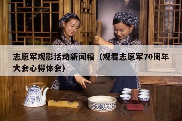 志愿军观影活动新闻稿（观看志愿军70周年大会心得体会）