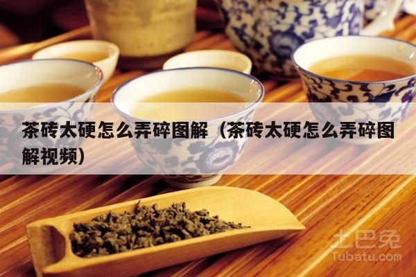 茶砖太硬怎么弄碎图解（茶砖太硬怎么弄碎图解视频）