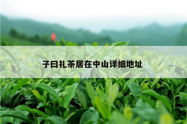 子曰礼茶居在中山详细地址 