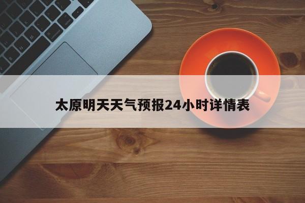 太原明天天气预报24小时详情表