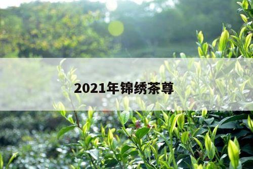 2021年锦绣茶尊 