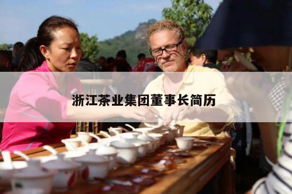 浙江茶业集团董事长简历 